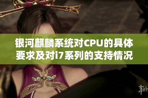 银河麒麟系统对CPU的具体要求及对i7系列的支持情况分析