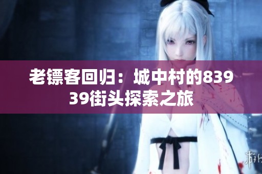 老镖客回归：城中村的83939街头探索之旅