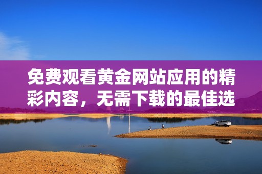 免费观看黄金网站应用的精彩内容，无需下载的最佳选择