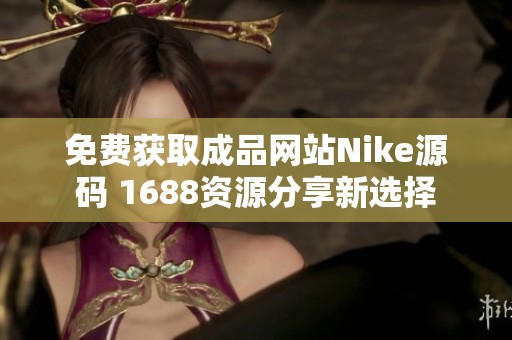 免费获取成品网站Nike源码 1688资源分享新选择