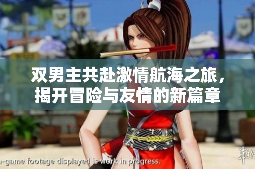 双男主共赴激情航海之旅，揭开冒险与友情的新篇章
