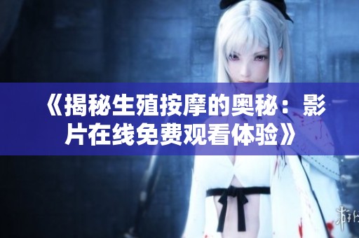 《揭秘生殖按摩的奥秘：影片在线免费观看体验》