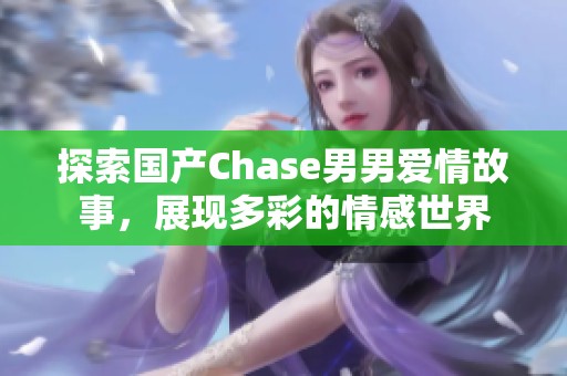 探索国产Chase男男爱情故事，展现多彩的情感世界