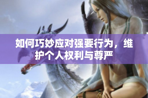 如何巧妙应对强要行为，维护个人权利与尊严