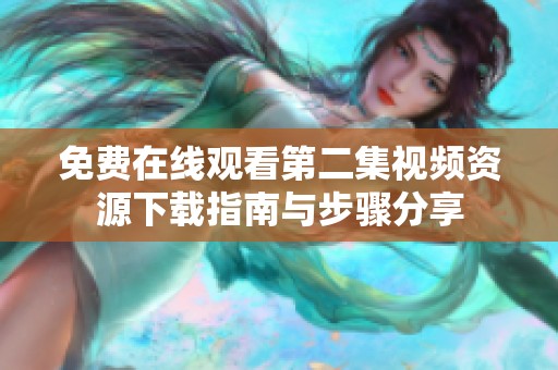 免费在线观看第二集视频资源下载指南与步骤分享