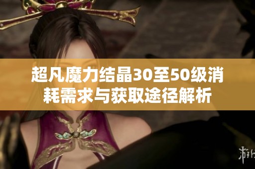 超凡魔力结晶30至50级消耗需求与获取途径解析