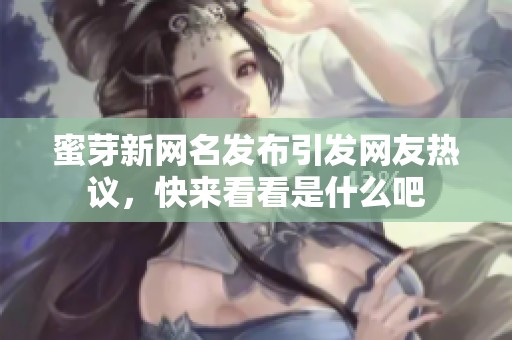蜜芽新网名发布引发网友热议，快来看看是什么吧