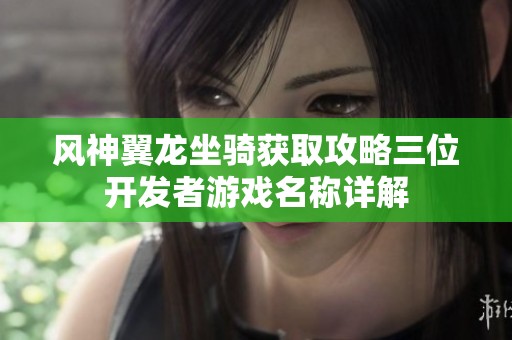 风神翼龙坐骑获取攻略三位开发者游戏名称详解