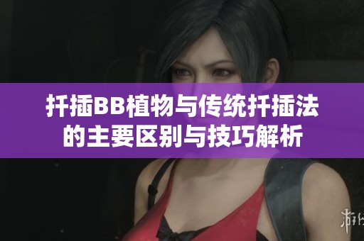 扦插BB植物与传统扦插法的主要区别与技巧解析