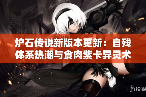炉石传说新版本更新：自残体系热潮与食肉紫卡异灵术解析