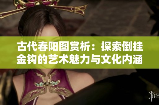 古代春阳图赏析：探索倒挂金钩的艺术魅力与文化内涵