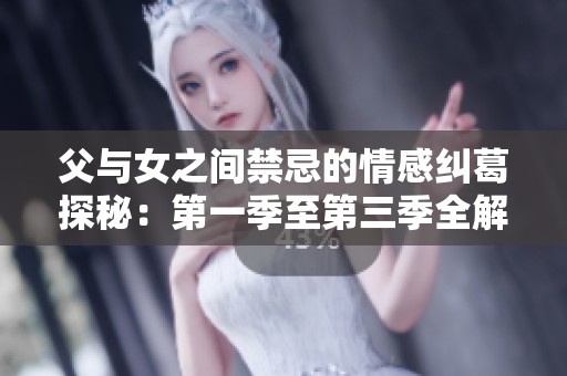 父与女之间禁忌的情感纠葛探秘：第一季至第三季全解析
