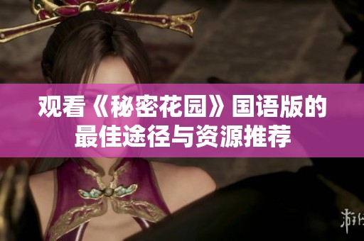 观看《秘密花园》国语版的最佳途径与资源推荐
