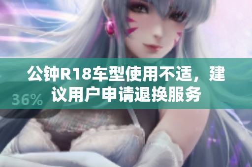 公钟R18车型使用不适，建议用户申请退换服务