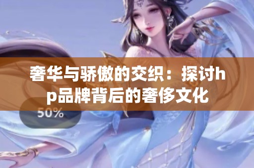 奢华与骄傲的交织：探讨hp品牌背后的奢侈文化