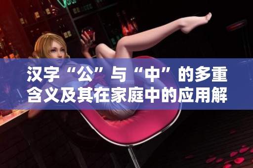 汉字“公”与“中”的多重含义及其在家庭中的应用解析