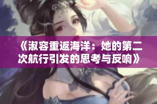 《淑容重返海洋：她的第二次航行引发的思考与反响》