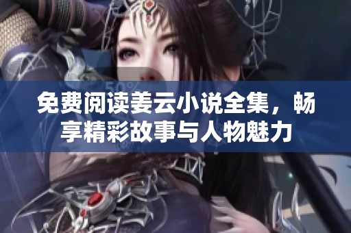 免费阅读姜云小说全集，畅享精彩故事与人物魅力