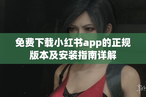 免费下载小红书app的正规版本及安装指南详解