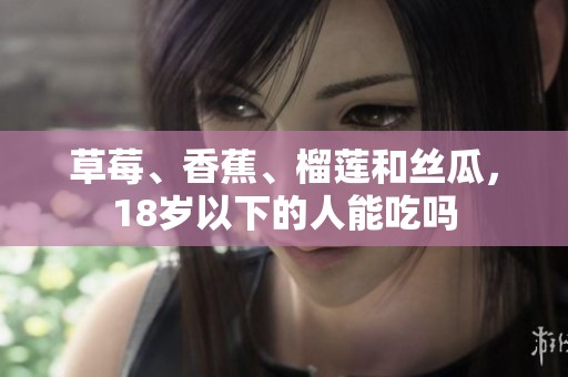 草莓、香蕉、榴莲和丝瓜，18岁以下的人能吃吗