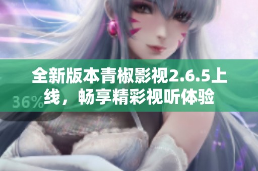 全新版本青椒影视2.6.5上线，畅享精彩视听体验