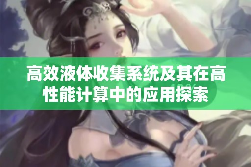 高效液体收集系统及其在高性能计算中的应用探索