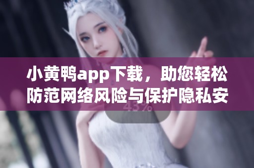小黄鸭app下载，助您轻松防范网络风险与保护隐私安全
