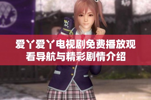 爱丫爱丫电视剧免费播放观看导航与精彩剧情介绍