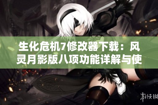 生化危机7修改器下载：风灵月影版八项功能详解与使用指南
