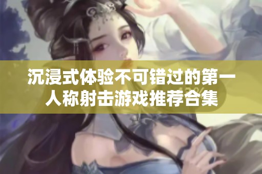 沉浸式体验不可错过的第一人称射击游戏推荐合集