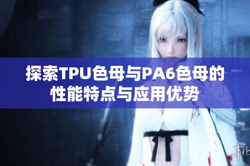 探索TPU色母与PA6色母的性能特点与应用优势