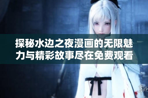 探秘水边之夜漫画的无限魅力与精彩故事尽在免费观看中