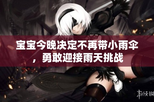宝宝今晚决定不再带小雨伞，勇敢迎接雨天挑战