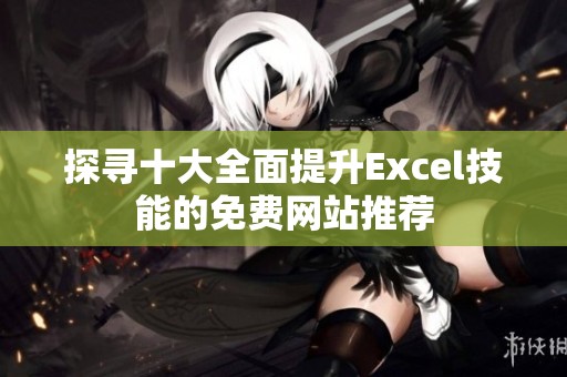 探寻十大全面提升Excel技能的免费网站推荐