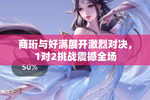 商珩与好满展开激烈对决，1对2挑战震撼全场