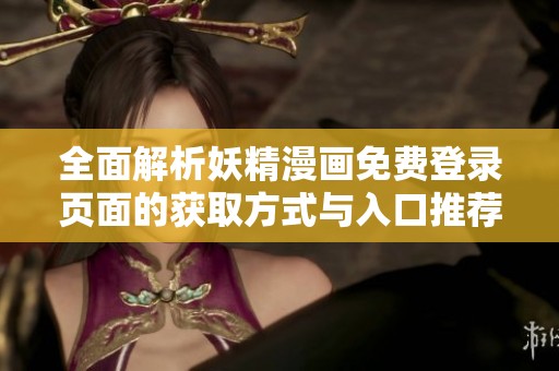 全面解析妖精漫画免费登录页面的获取方式与入口推荐