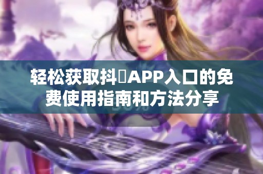 轻松获取抖抈APP入口的免费使用指南和方法分享