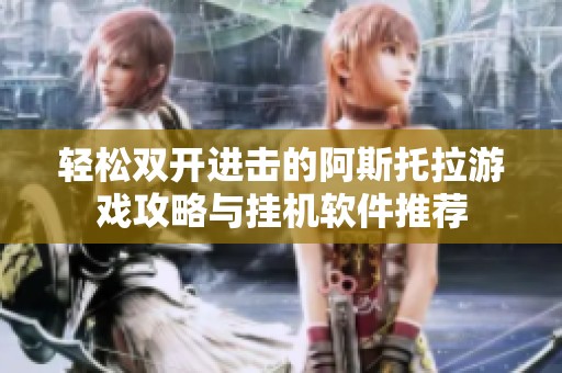 轻松双开进击的阿斯托拉游戏攻略与挂机软件推荐