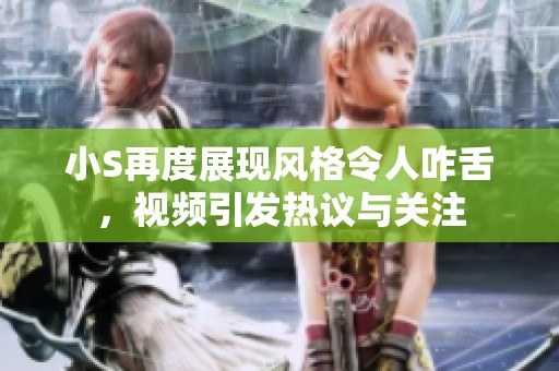 小S再度展现风格令人咋舌，视频引发热议与关注