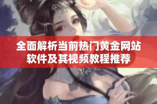 全面解析当前热门黄金网站软件及其视频教程推荐