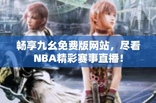 畅享九幺免费版网站，尽看NBA精彩赛事直播！