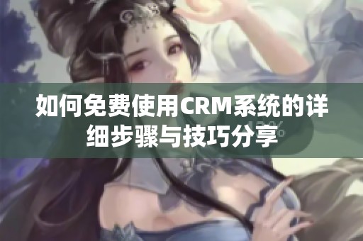 如何免费使用CRM系统的详细步骤与技巧分享