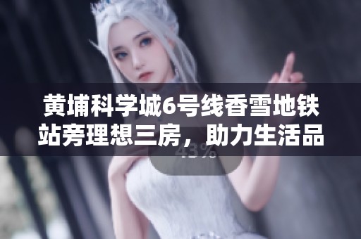 黄埔科学城6号线香雪地铁站旁理想三房，助力生活品质提升