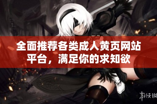 全面推荐各类成人黄页网站平台，满足你的求知欲