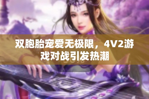 双胞胎宠爱无极限，4V2游戏对战引发热潮