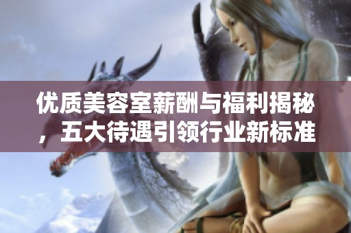 优质美容室薪酬与福利揭秘，五大待遇引领行业新标准