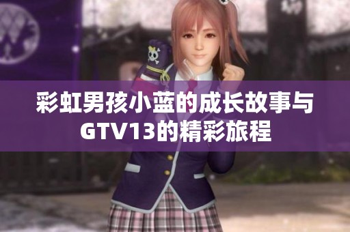 彩虹男孩小蓝的成长故事与GTV13的精彩旅程