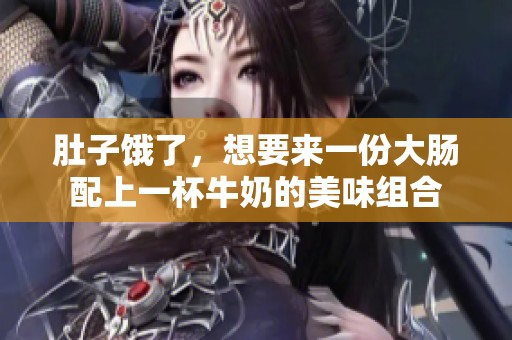 肚子饿了，想要来一份大肠配上一杯牛奶的美味组合