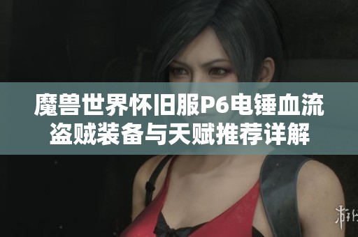 魔兽世界怀旧服P6电锤血流盗贼装备与天赋推荐详解