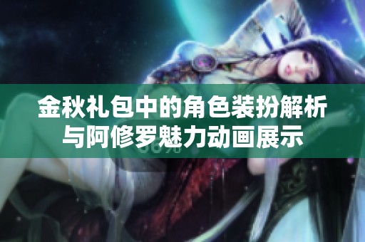 金秋礼包中的角色装扮解析与阿修罗魅力动画展示
